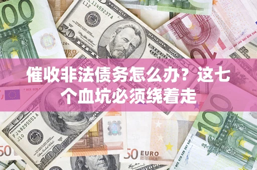 济南催收非法债务怎么办？这七个血坑必须绕着走