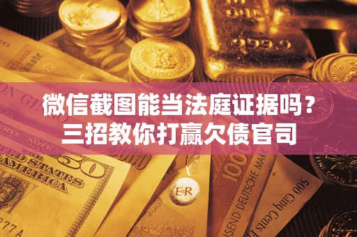 济南微信截图能当法庭证据吗？三招教你打赢欠债官司
