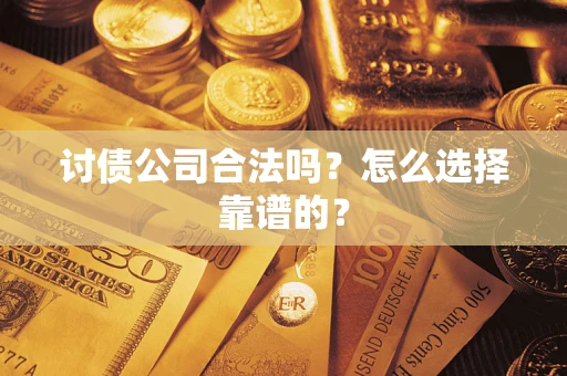 济南讨债公司合法吗？怎么选择靠谱的？
