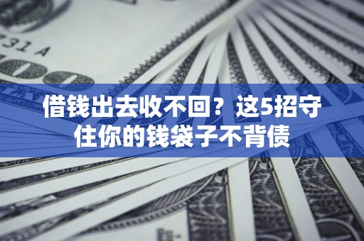 济南借钱出去收不回？这5招守住你的钱袋子不背债