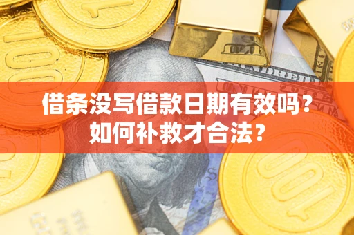 济南借条没写借款日期有效吗？如何补救才合法？
