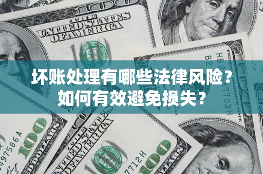 济南坏账处理有哪些法律风险？如何有效避免损失？
