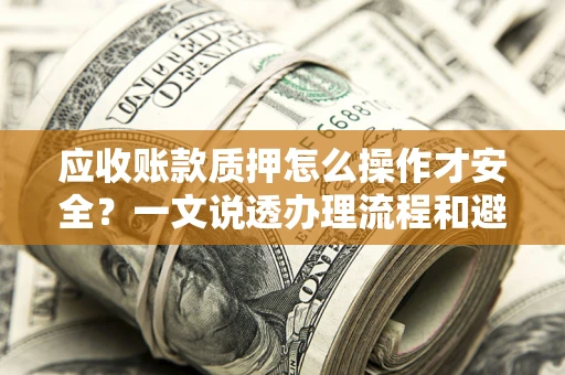 济南应收账款质押怎么操作才安全？一文说透办理流程和避险绝招