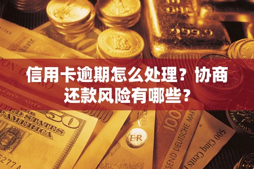 济南信用卡逾期怎么处理？协商还款风险有哪些？